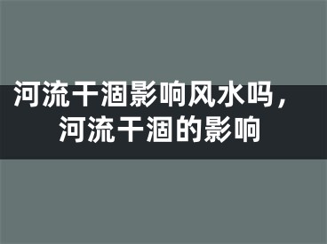 河流干涸影响风水吗,河流干涸的影响
