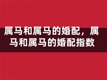 属马和属马的婚配,属马和属马的婚配指数
