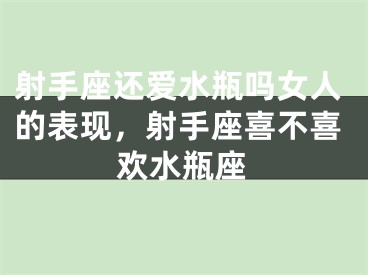 射手座还爱水瓶吗女人的表现，射手座喜不喜欢水瓶座