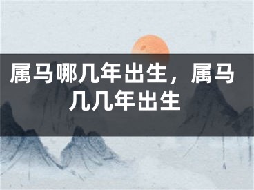 属马哪几年出生,属马几几年出生