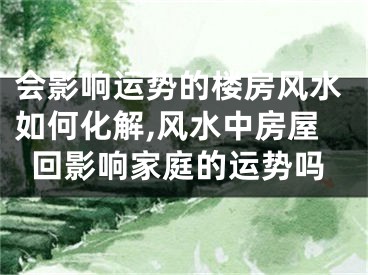 会影响运势的楼房风水如何化解,风水中房屋回影响家庭的运势吗
