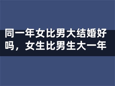 同一年女比男大结婚好吗，女生比男生大一年