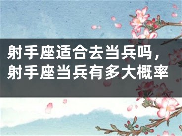射手座适合去当兵吗，射手座当兵有多大概率