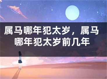 属马哪年犯太岁，属马哪年犯太岁前几年