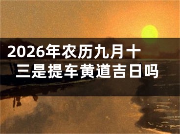 2026年农历九月十三是提车黄道吉日吗
