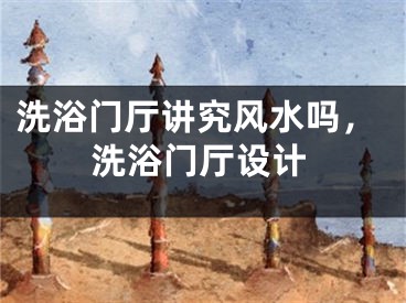 洗浴门厅讲究风水吗,洗浴门厅设计