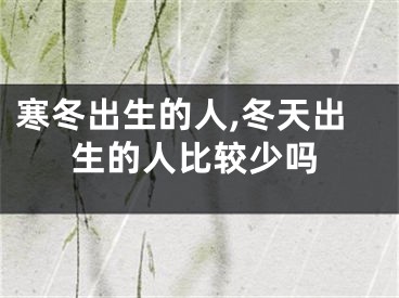 寒冬出生的人,冬天出生的人比较少吗