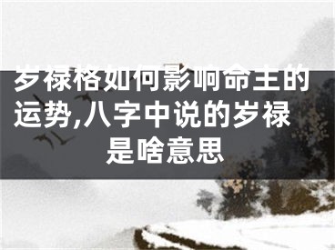 岁禄格如何影响命主的运势,八字中说的岁禄是啥意思