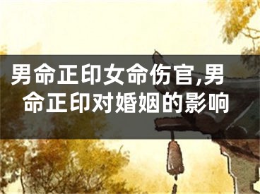 男命正印女命伤官,男命正印对婚姻的影响