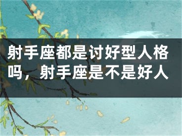 射手座都是讨好型人格吗,射手座是不是好人