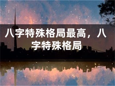 八字特殊格局最高，八字特殊格局