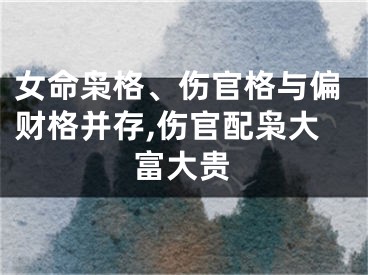 女命枭格、伤官格与偏财格并存,伤官配枭大富大贵