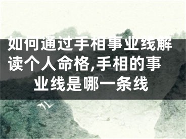 如何通过手相事业线解读个人命格,手相的事业线是哪一条线