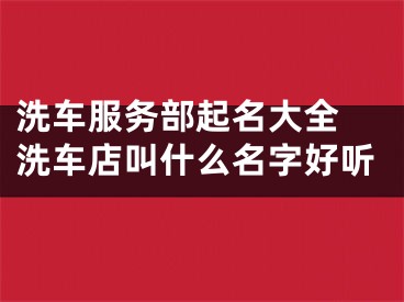 洗车服务部起名大全 洗车店叫什么名字好听