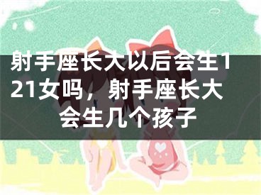 射手座长大以后会生121女吗，射手座长大会生几个孩子