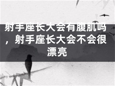 射手座长大会有腹肌吗，射手座长大会不会很漂亮