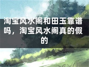 淘宝风水阁和田玉靠谱吗,淘宝风水阁真的假的