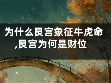 为什么艮宫象征牛虎命,艮宫为何是财位