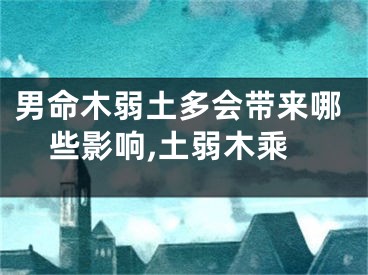 男命木弱土多会带来哪些影响,土弱木乘