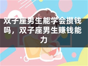 双子座男生能学会攒钱吗，双子座男生赚钱能力