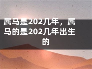 属马是202几年，属马的是202几年出生的