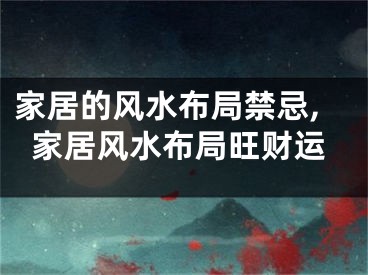 家居的风水布局禁忌,家居风水布局旺财运