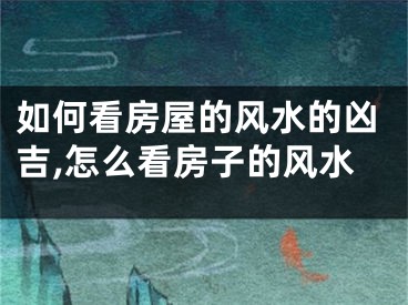 如何看房屋的风水的凶吉,怎么看房子的风水