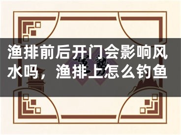 渔排前后开门会影响风水吗，渔排上怎么钓鱼