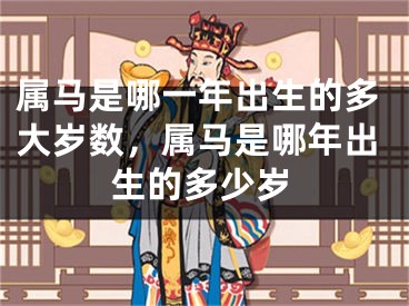 属马是哪一年出生的多大岁数,属马是哪年出生的多少岁