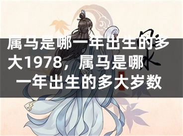 属马是哪一年出生的多大1978，属马是哪一年出生的多大岁数