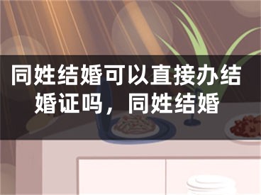 同姓结婚可以直接办结婚证吗,同姓结婚
