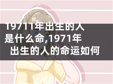 19711年出生的人是什么命,1971年出生的人的命运如何