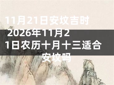 11月21日安坟吉时 2026年11月21日农历十月十三适合安坟吗