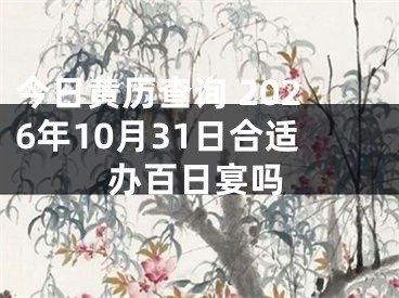 今日黄历查询 2026年10月31日合适办百日宴吗