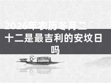 2026年农历冬月二十二是最吉利的安坟日吗
