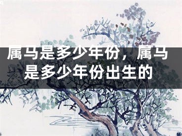 属马是多少年份,属马是多少年份出生的