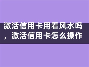 激活信用卡用看风水吗，激活信用卡怎么操作