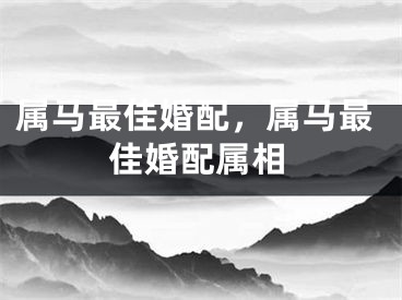 属马最佳婚配,属马最佳婚配属相