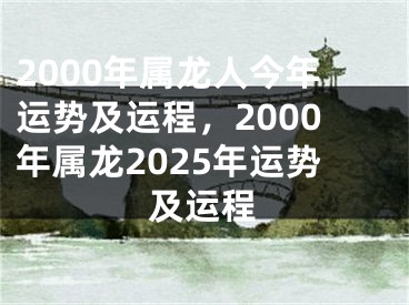 2000年属龙人今年运势及运程，2000年属龙2025年运势及运程