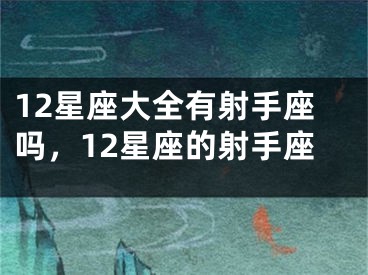 12星座大全有射手座吗，12星座的射手座