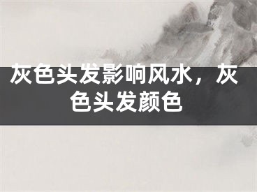 灰色头发影响风水,灰色头发颜色