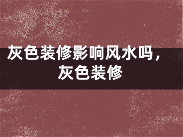 灰色装修影响风水吗,灰色装修