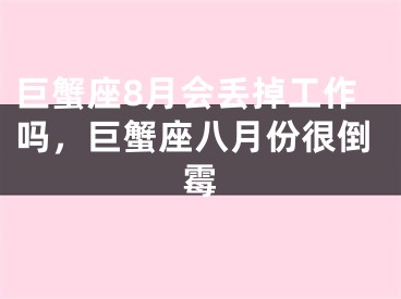 巨蟹座8月会丢掉工作吗，巨蟹座八月份很倒霉