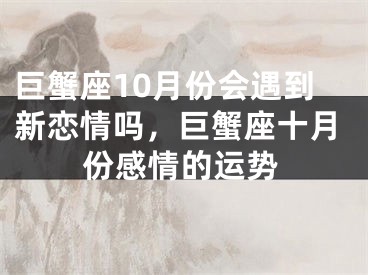 巨蟹座10月份会遇到新恋情吗，巨蟹座十月份感情的运势