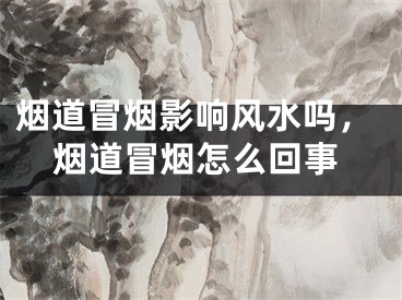 烟道冒烟影响风水吗,烟道冒烟怎么回事