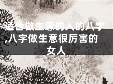 适合做生意的人的八字,八字做生意很厉害的女人