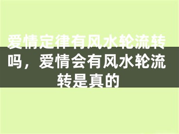 爱情定律有风水轮流转吗,爱情会有风水轮流转是真的