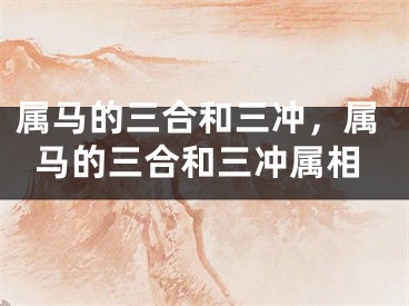 属马的三合和三冲，属马的三合和三冲属相
