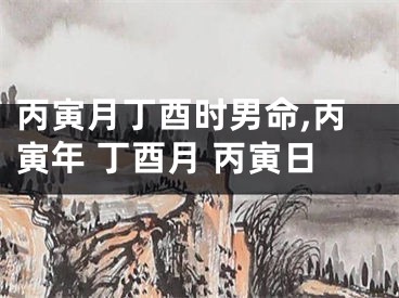 丙寅月丁酉时男命,丙寅年 丁酉月 丙寅日