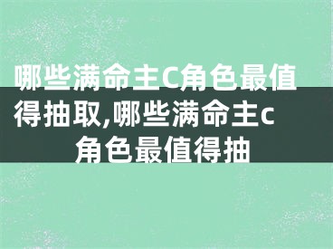 哪些满命主C角色最值得抽取,哪些满命主c角色最值得抽
